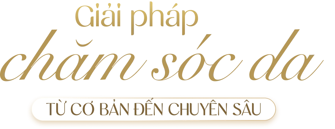 Giải pháp chăm sóc da từ cơ bản đến chuyên sâu
